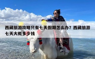 西藏旅游攻略只有七天假期怎么办？西藏旅游七天大概多少钱