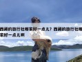 西藏的旅行社哪家好一点儿？西藏的旅行社哪家好一点儿啊