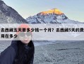 去西藏五天要多少钱一个月？去西藏5天的费用在多少