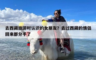 去西藏旅游时认识的女朋友？去过西藏的情侣回来都分手了