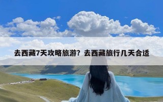 去西藏7天攻略旅游？去西藏旅行几天合适