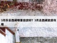 3月份去西藏哪里旅游好？3月去西藏旅游攻略