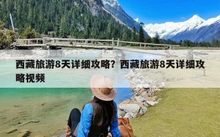 西藏旅游8天详细攻略？西藏旅游8天详细攻略视频