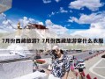 7月份西藏旅游？7月份西藏旅游穿什么衣服